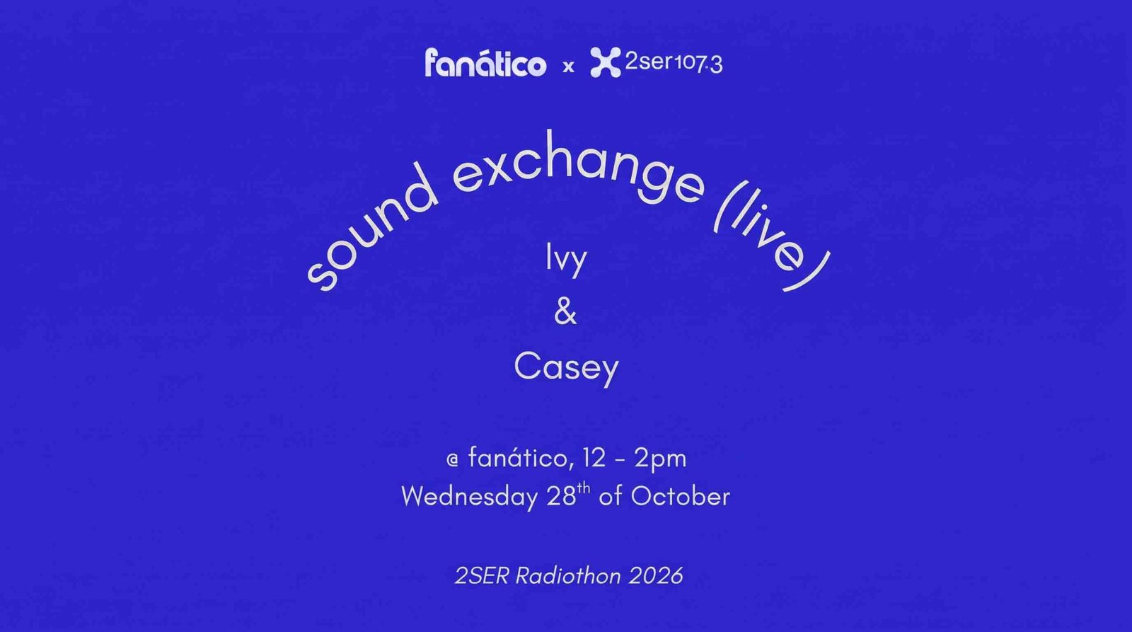 Promotional graphic on a deep blue background for "fanático x 2SER 107.3 sound exchange (live)" featuring Ivy & Casey, taking place at fanático from 12–2pm on Wednesday 28th of October as part of 2SER Radiothon 2026